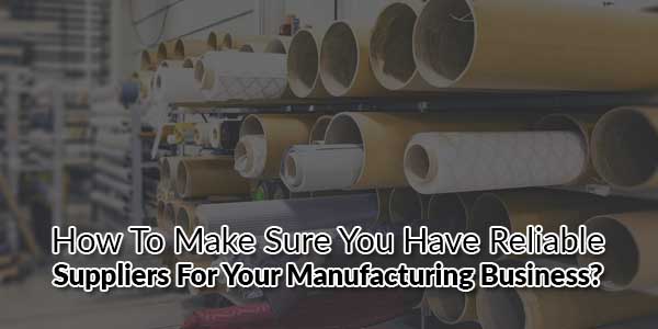 How-to-Make-Sure-You-Have-Reliable-Suppliers-for-Your-Manufacturing-Business