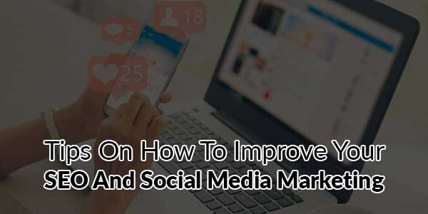 Tips-On-How-To-Improve-Your-SEO-And-Social-Media-Marketing