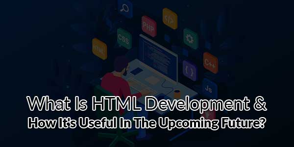 What-Is-HTML-Development-&-How-Its-Useful-In-The-Upcoming-Future