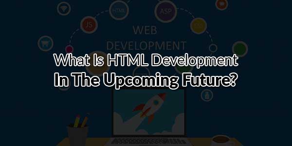 What-Is-HTML-Development-In-The-Upcoming-Future