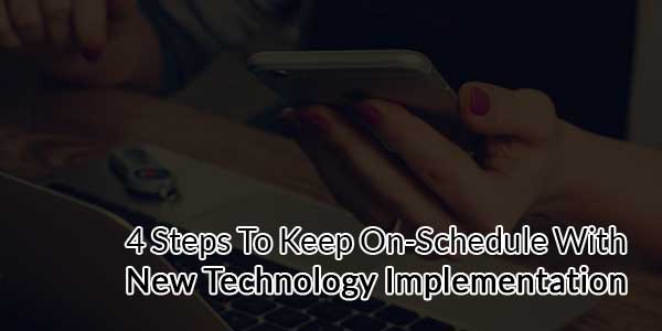 4-Steps-To-Keep-On-Schedule-With-New-Technology-Implementation