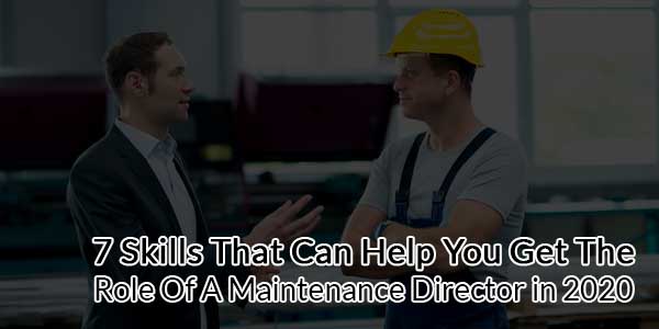 7-Skills-That-Can-Help-You-Get-The-Role-Of-A-Maintenance-Director-in-2020