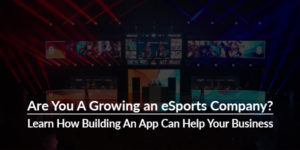 Are-You-A-Growing-an-eSports-Company-Learn-How-Building-An-App-Can-Help-Your-Business