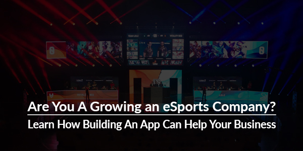 Are-You-A-Growing-an-eSports-Company-Learn-How-Building-An-App-Can-Help-Your-Business
