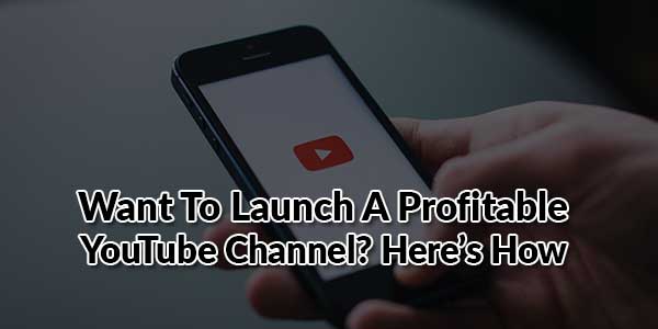 Want-To-Launch-A-Profitable-YouTube-Channel-Here-Is-How