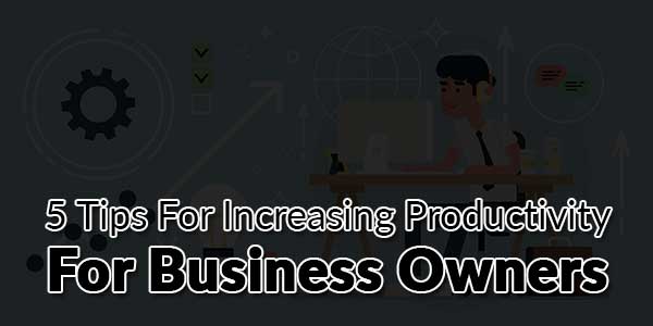 5-Tips-For-Increasing-Productivity-For-Business-Owners