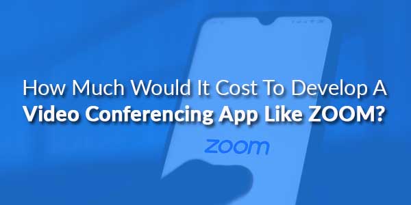 How-Much-Would-It-Cost-To-Develop-A-Video-Conferencing-App-Like-ZOOM