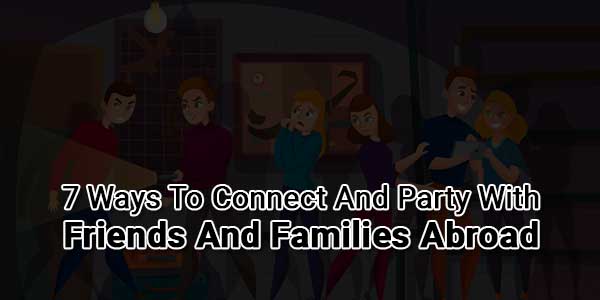 7-Ways-To-Connect-And-Party-With-Friends-And-Families-Abroad