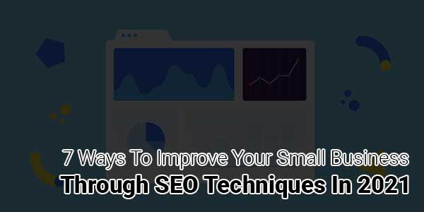 7-Ways-To-Improve-Your-Small-Business-Through-SEO-Techniques-In-2021