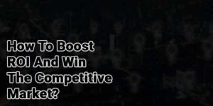 How-To-Boost-ROI-And-Win-The-Competitive-Market
