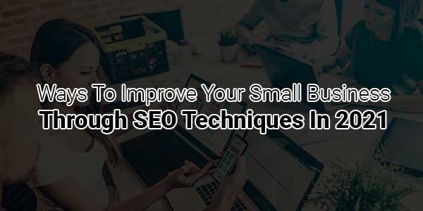 Ways-To-Improve-Your-Small-Business-Through-SEO-Techniques-In-2021