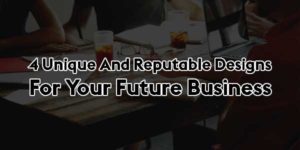 4-Unique-and-Reputable-Designs-for-Your-Future-Business