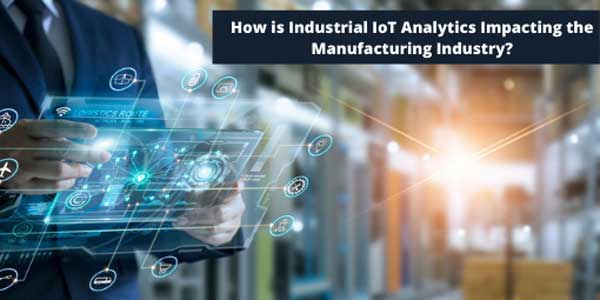 How-Is-Industrial-IoT-Analytics-Impacting-The-Manufacturing-Industry