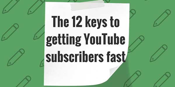 The-12-Keys-To-Getting-YouTube-Subscribers-Fast