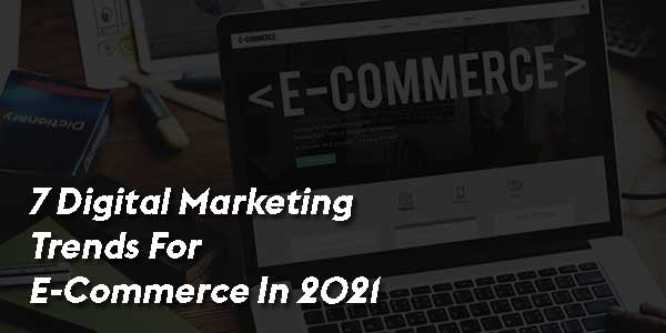 7-Digital-Marketing-Trends-For-E-Commerce-In-2021