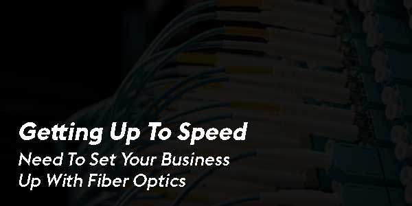 Getting-Up-To-Speed-Need-To-Set-Your-Business-Up-With-Fiber-Optics
