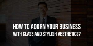 How-to-Adorn-Your-Business-With-Class-and-Stylish-Aesthetics