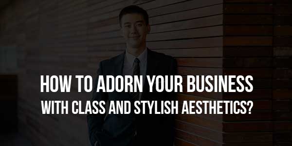 How-to-Adorn-Your-Business-With-Class-and-Stylish-Aesthetics