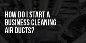 How-Do-I-Start-A-Business-Cleaning-Air-Ducts
