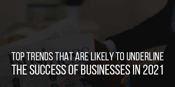 Top-Trends-That-Are-Likely-To-Underline-The-Success-Of-Businesses-In-2021