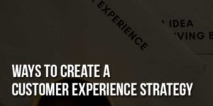 Ways-To-Create-A-Customer-Experience-Strategy