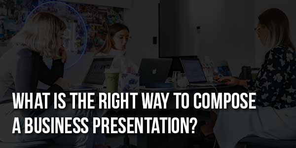 What-Is-The-Right-Way-To-Compose-A-Business-Presentation