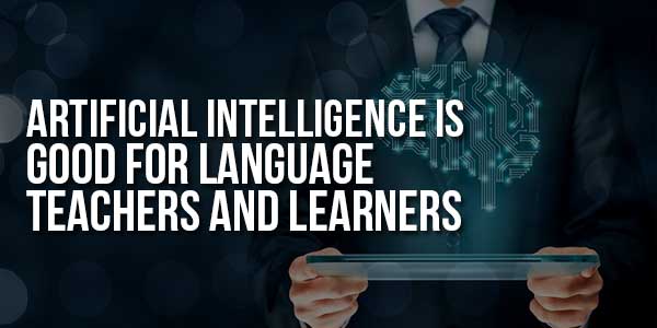 Artificial-Intelligence-Is-Good-For-Language-Teachers-And-Learners