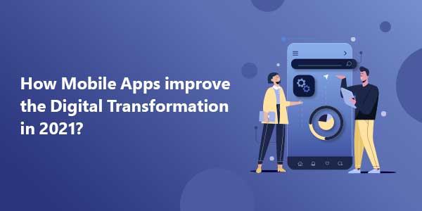 How-Mobile-Apps-Improve-The-Digital-Transformation-In-2021