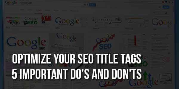 Optimize-Your-SEO-Title-Tags-5-Important-Do's-And-Don'ts