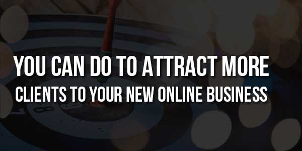 You-Can-Do-To-Attract-More-Clients-To-Your-New-Online-Business