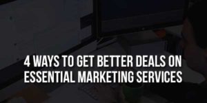 4-Ways-To-Get-Better-Deals-On-Essential-Marketing-Services
