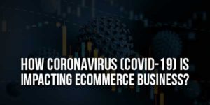 How-Coronavirus-(Covid-19)-Is-Impacting-Ecommerce-Business