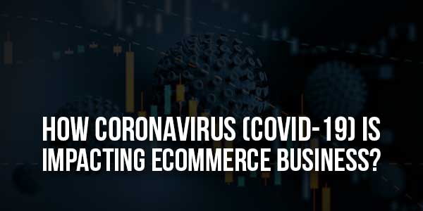 How-Coronavirus-(Covid-19)-Is-Impacting-Ecommerce-Business