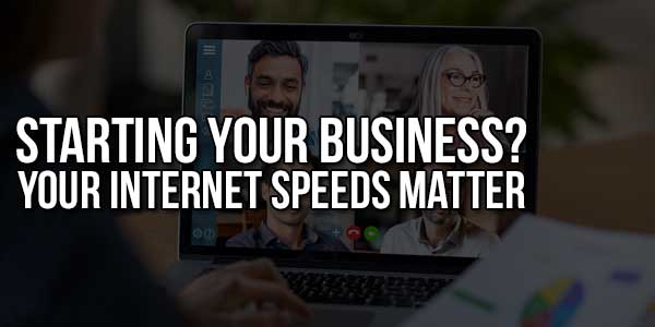 Starting-Your-Business-Your-Internet-Speeds-Matter