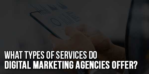 What-Types-Of-Services-Do-Digital-Marketing-Agencies-Offer