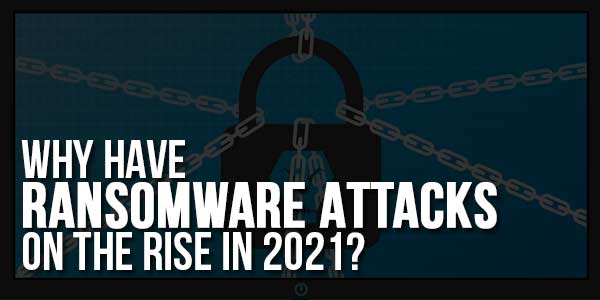 Why-Have-Ransomware-Attacks-On-The-Rise-In-2021