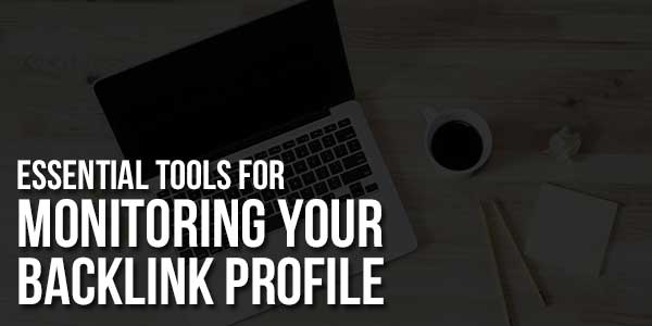 Essential Tools For Monitoring Your Backlink Profile