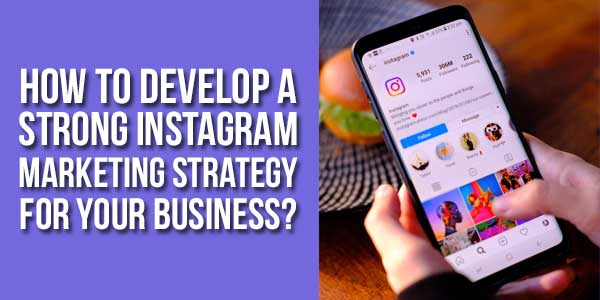 How-To-Develop-A-Strong-Instagram-Marketing-Strategy-For-Your-Business