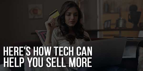 Here's-How-Tech-Can-Help-You-Sell-More
