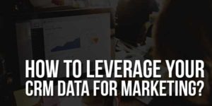 How-To-Leverage-Your-CRM-Data-For-Marketing