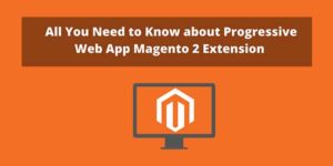 All-You-Need-To-Know-About-Progressive-Web-App-Magento-2-Extension