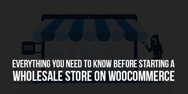 Everything-You-Need-To-Know-Before-Starting-A-Wholesale-Store-On-WooCommerce