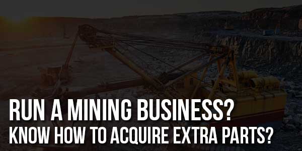 Run-A-Mining-Business-Know-How-To-Acquire-Extra-Parts