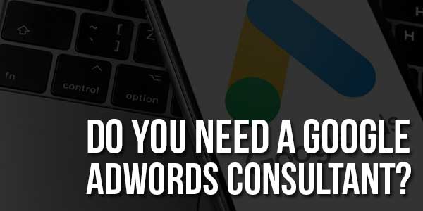 Do-You-Need-A-Google-AdWords-Consultant