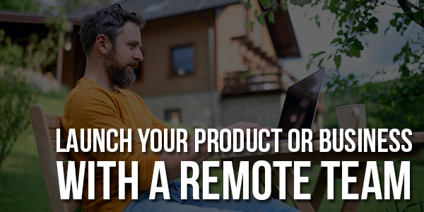 Launch-Your-Product-Or-Business-With-A-Remote-Team