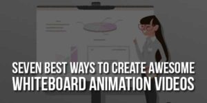 Seven-Best-Ways-To-Create-Awesome-Whiteboard-Animation-Videos