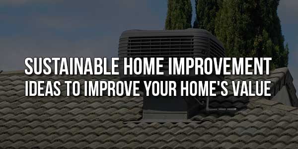 Sustainable-Home-Improvement-Ideas-To-Improve-Your-Homes-Value