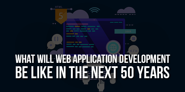 What-Will-Web-Application-Development-Be-Like-In-The-Next-50-Years