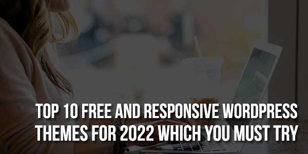 Top-10-Free-And-Responsive-WordPress-Themes-For-2022-Which-You-Must-Try