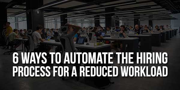 6-Ways-To-Automate-The-Hiring-Process-For-A-Reduced-Workload